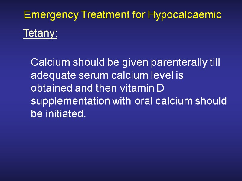 Emergency Treatment for Hypocalcaemic  Calcium should be given parenterally till adequate serum calcium